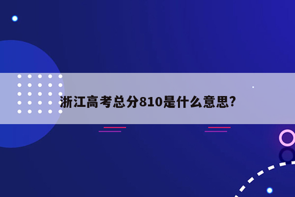 浙江高考总分810是什么意思?