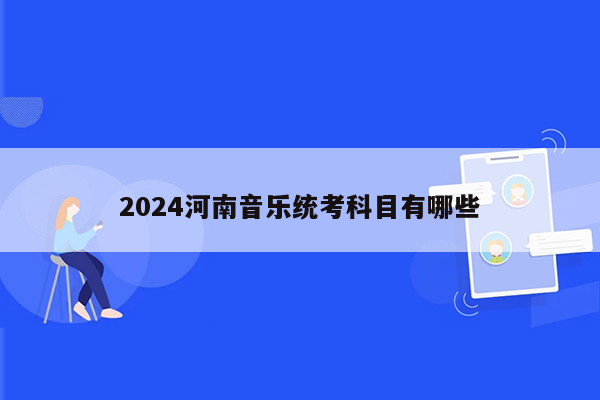 2024河南音乐统考科目有哪些