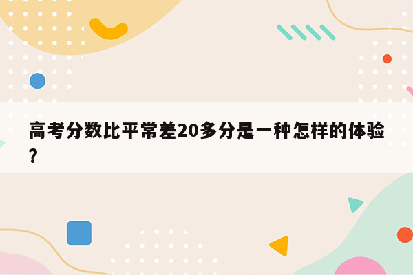 高考分数比平常差20多分是一种怎样的体验?