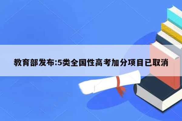 教育部发布:5类全国性高考加分项目已取消