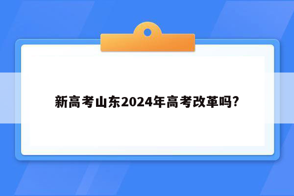 新高考山东2024年高考改革吗?