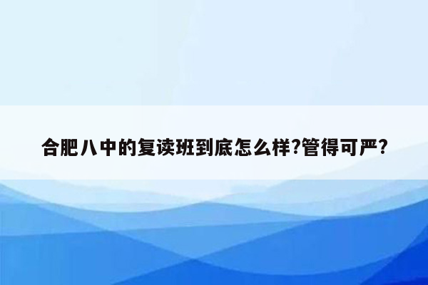 合肥八中的复读班到底怎么样?管得可严?