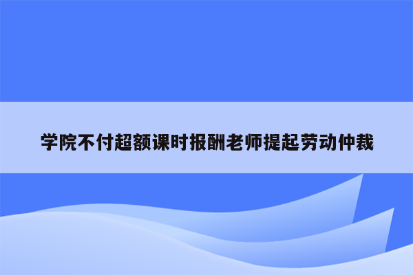 学院不付超额课时报酬老师提起劳动仲裁