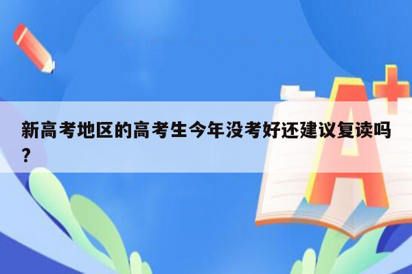 新高考地区的高考生今年没考好还建议复读吗?