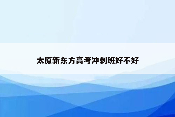 太原新东方高考冲刺班好不好