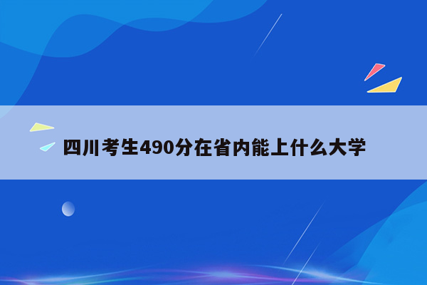 四川考生490分在省内能上什么大学