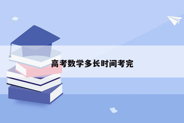 高考数学多长时间考完