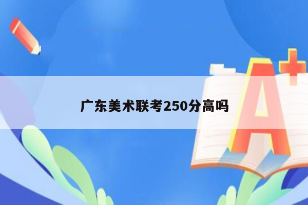 广东美术联考250分高吗