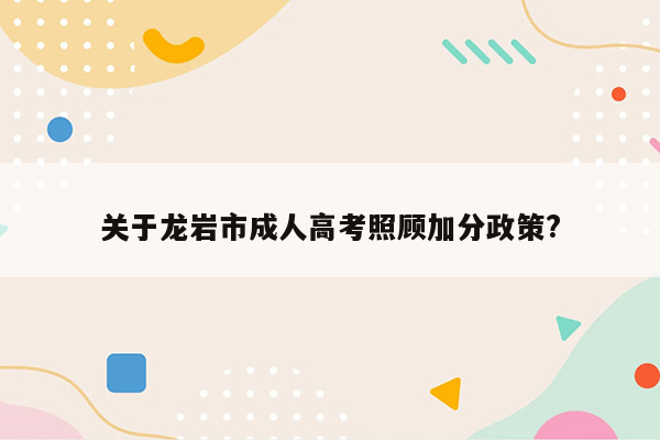 关于龙岩市成人高考照顾加分政策?