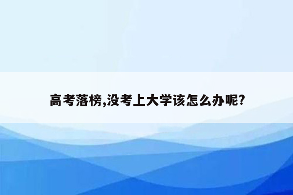 高考落榜,没考上大学该怎么办呢?