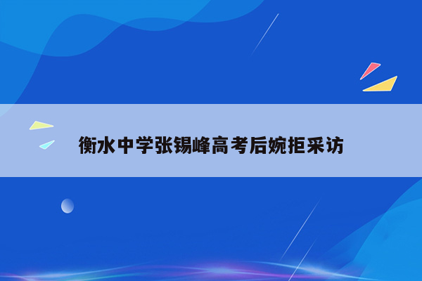 衡水中学张锡峰高考后婉拒采访