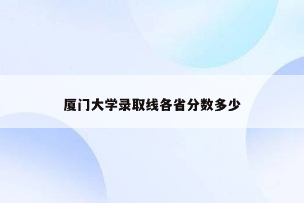 厦门大学录取线各省分数多少