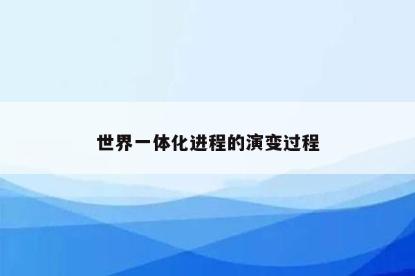 世界一体化进程的演变过程