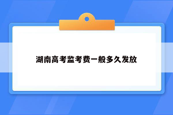 湖南高考监考费一般多久发放