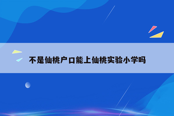 不是仙桃户口能上仙桃实验小学吗