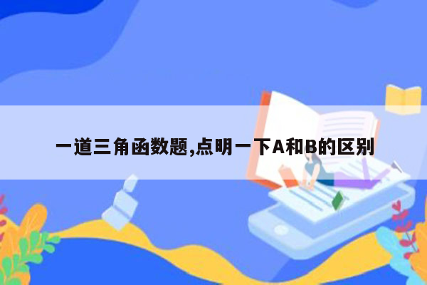 一道三角函数题,点明一下A和B的区别