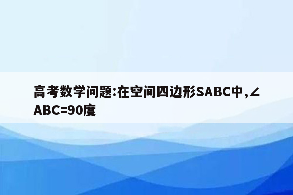 高考数学问题:在空间四边形SABC中,∠ABC=90度