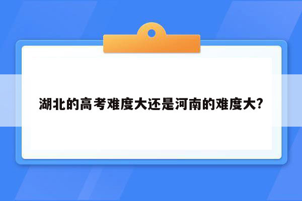 湖北的高考难度大还是河南的难度大?