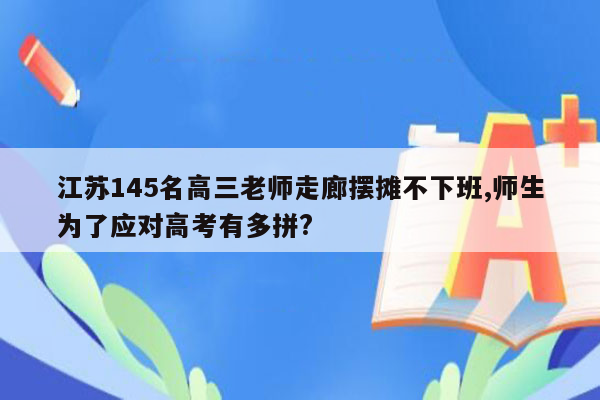 江苏145名高三老师走廊摆摊不下班,师生为了应对高考有多拼?