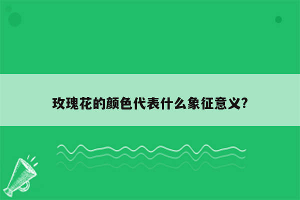 玫瑰花的颜色代表什么象征意义?