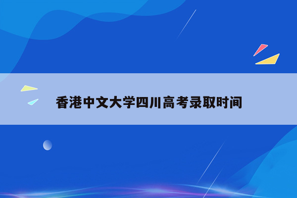 香港中文大学四川高考录取时间