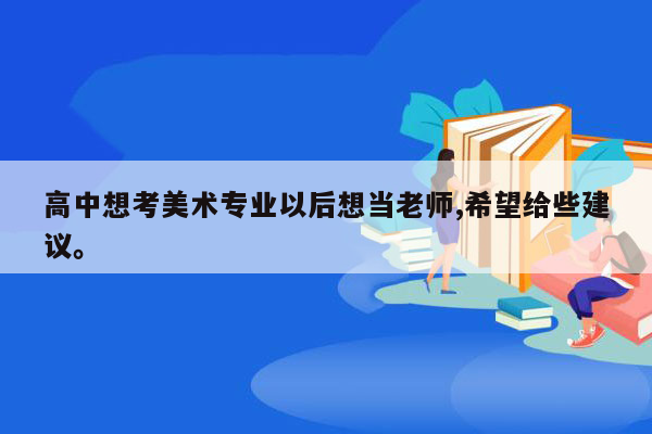 高中想考美术专业以后想当老师,希望给些建议。