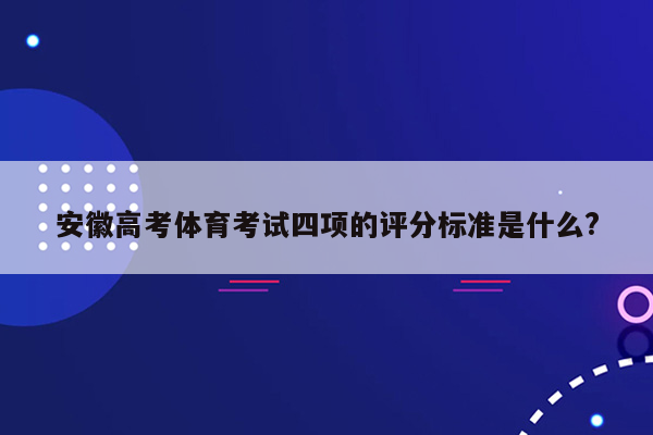 安徽高考体育考试四项的评分标准是什么?