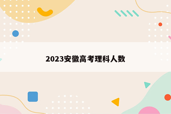 2023安徽高考理科人数