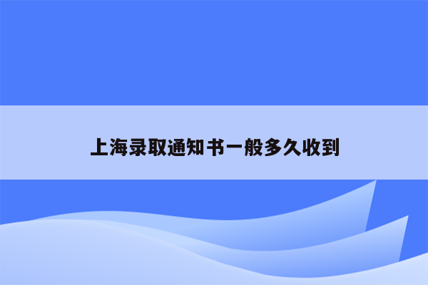 上海录取通知书一般多久收到