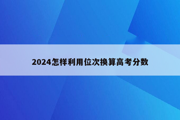 2024怎样利用位次换算高考分数