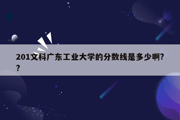 201文科广东工业大学的分数线是多少啊??