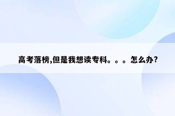 高考落榜,但是我想读专科。。。怎么办?