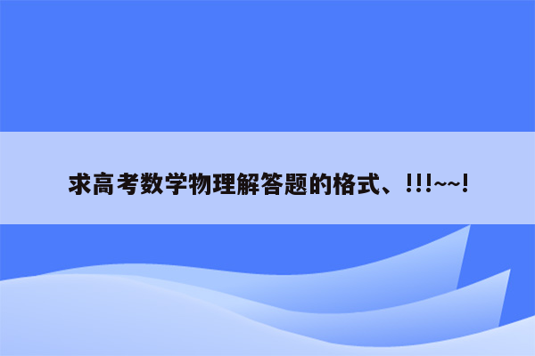 求高考数学物理解答题的格式、!!!~~!