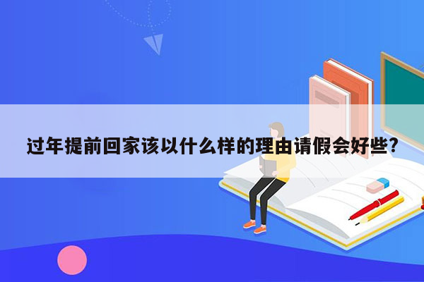 过年提前回家该以什么样的理由请假会好些?