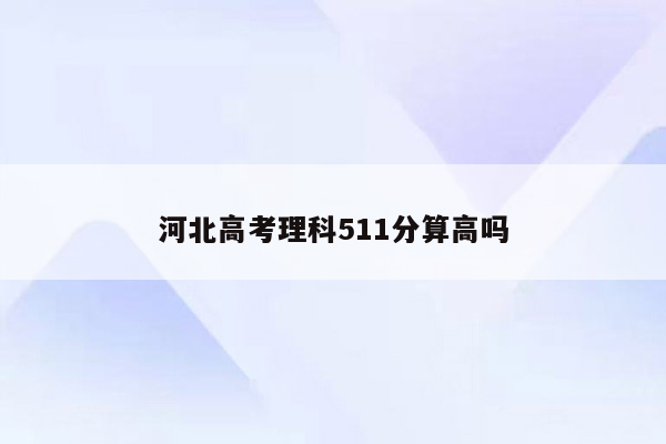 河北高考理科511分算高吗