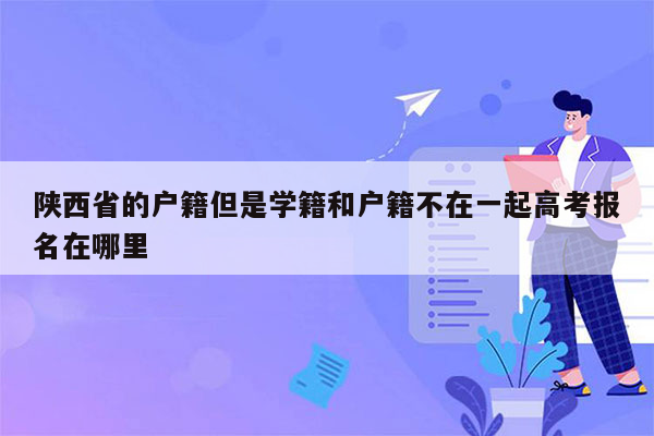 陕西省的户籍但是学籍和户籍不在一起高考报名在哪里