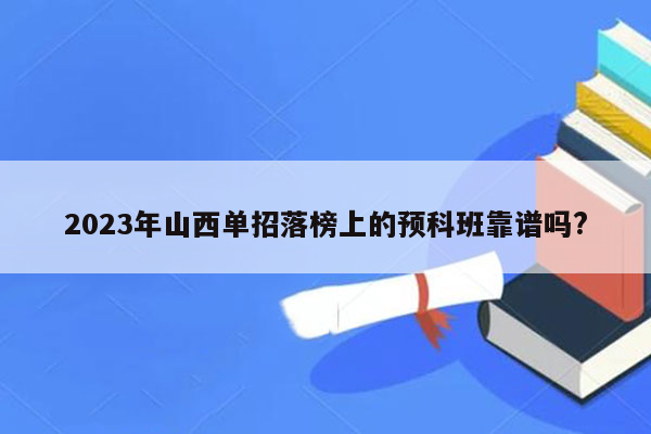 2023年山西单招落榜上的预科班靠谱吗?