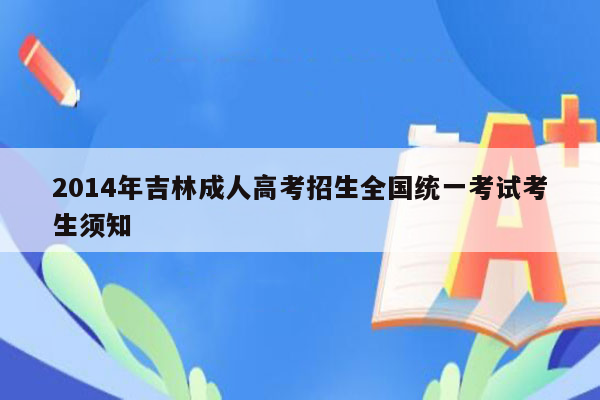 2014年吉林成人高考招生全国统一考试考生须知