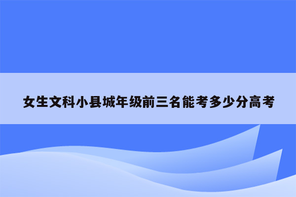 女生文科小县城年级前三名能考多少分高考