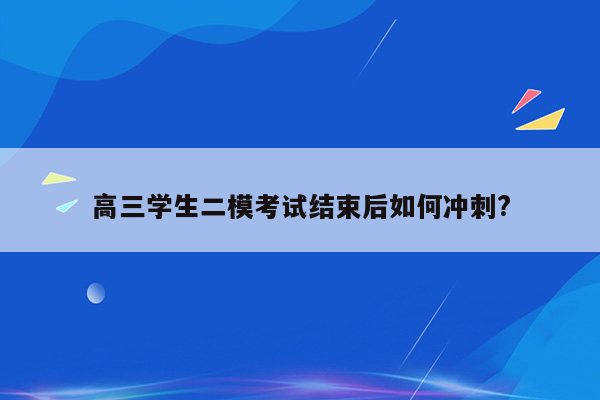 高三学生二模考试结束后如何冲刺?