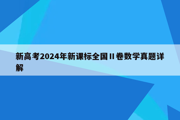 新高考2024年新课标全国Ⅱ卷数学真题详解