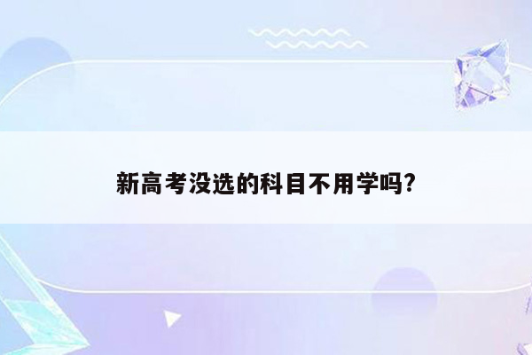 新高考没选的科目不用学吗?