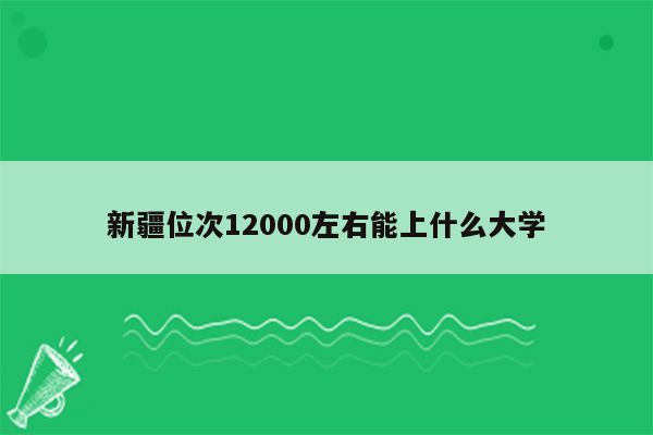 新疆位次12000左右能上什么大学