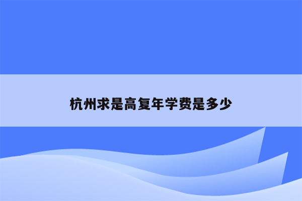 杭州求是高复年学费是多少