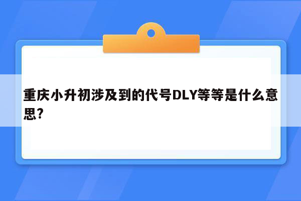 重庆小升初涉及到的代号DLY等等是什么意思?