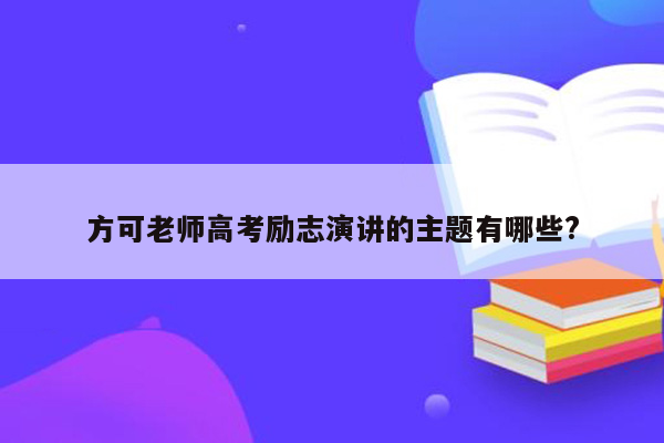 方可老师高考励志演讲的主题有哪些?