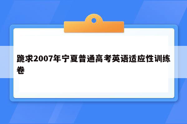 跪求2007年宁夏普通高考英语适应性训练卷