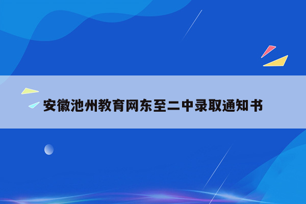 安徽池州教育网东至二中录取通知书