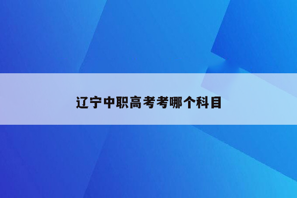 辽宁中职高考考哪个科目