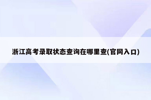 浙江高考录取状态查询在哪里查(官网入口)